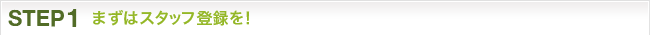 STEP1：まずはスタッフ登録を！